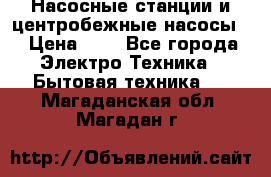 Насосные станции и центробежные насосы  › Цена ­ 1 - Все города Электро-Техника » Бытовая техника   . Магаданская обл.,Магадан г.